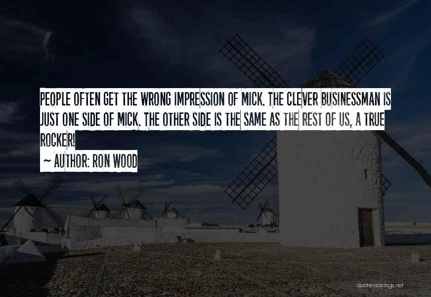 Ron Wood Quotes: People Often Get The Wrong Impression Of Mick. The Clever Businessman Is Just One Side Of Mick. The Other Side