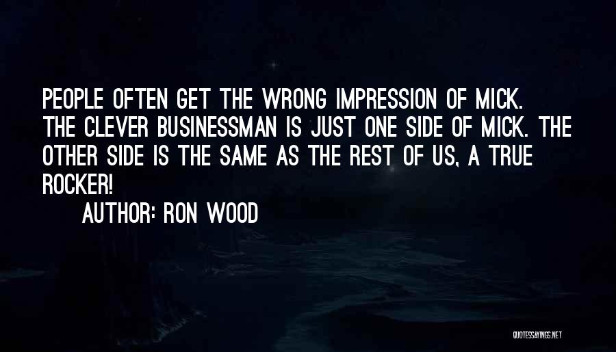 Ron Wood Quotes: People Often Get The Wrong Impression Of Mick. The Clever Businessman Is Just One Side Of Mick. The Other Side