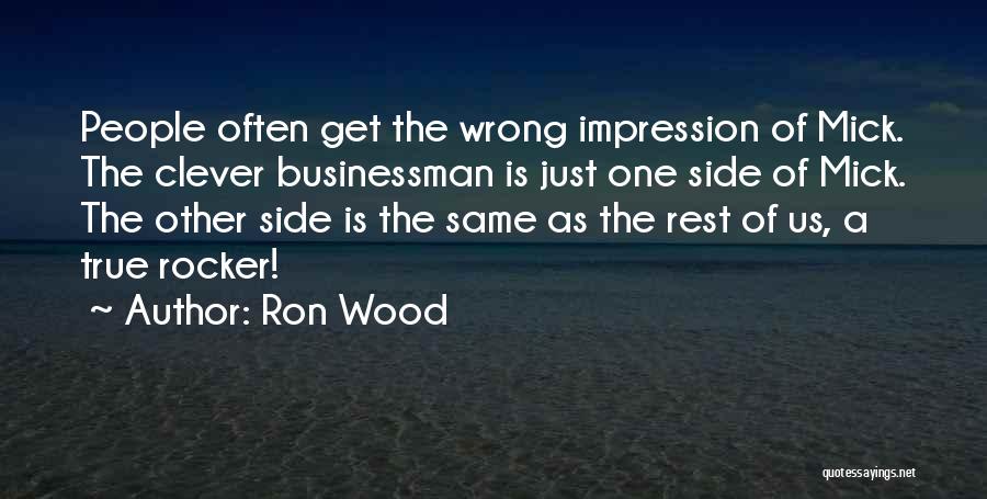 Ron Wood Quotes: People Often Get The Wrong Impression Of Mick. The Clever Businessman Is Just One Side Of Mick. The Other Side