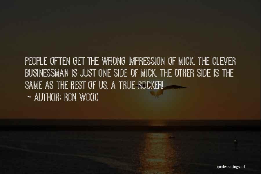 Ron Wood Quotes: People Often Get The Wrong Impression Of Mick. The Clever Businessman Is Just One Side Of Mick. The Other Side