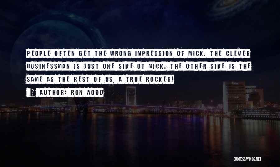 Ron Wood Quotes: People Often Get The Wrong Impression Of Mick. The Clever Businessman Is Just One Side Of Mick. The Other Side