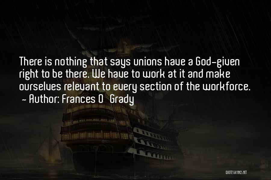 Frances O'Grady Quotes: There Is Nothing That Says Unions Have A God-given Right To Be There. We Have To Work At It And