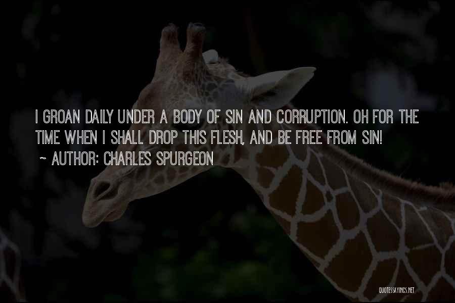 Charles Spurgeon Quotes: I Groan Daily Under A Body Of Sin And Corruption. Oh For The Time When I Shall Drop This Flesh,