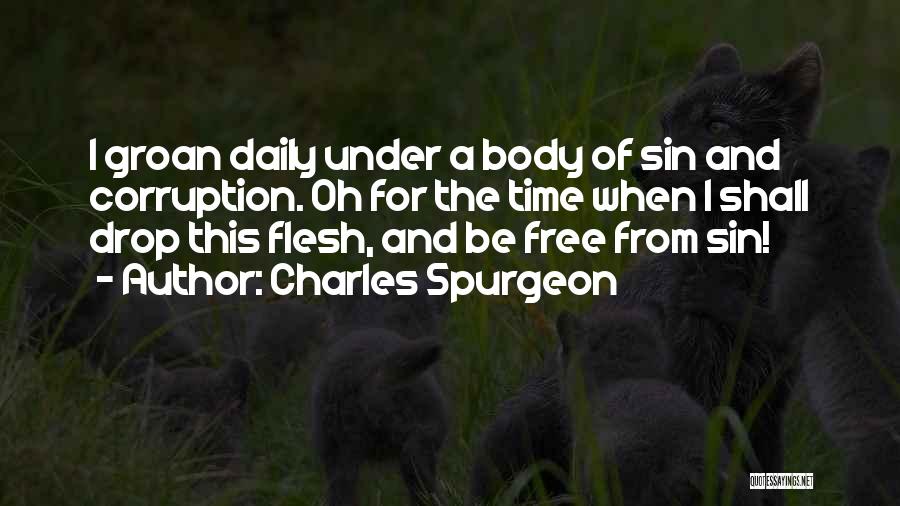 Charles Spurgeon Quotes: I Groan Daily Under A Body Of Sin And Corruption. Oh For The Time When I Shall Drop This Flesh,