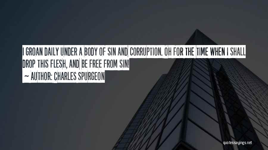 Charles Spurgeon Quotes: I Groan Daily Under A Body Of Sin And Corruption. Oh For The Time When I Shall Drop This Flesh,