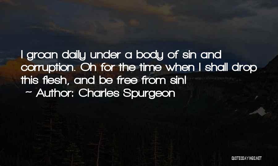 Charles Spurgeon Quotes: I Groan Daily Under A Body Of Sin And Corruption. Oh For The Time When I Shall Drop This Flesh,