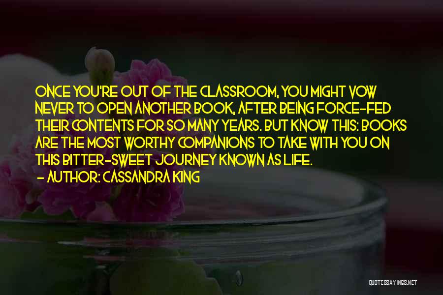 Cassandra King Quotes: Once You're Out Of The Classroom, You Might Vow Never To Open Another Book, After Being Force-fed Their Contents For