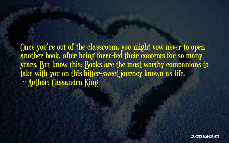 Cassandra King Quotes: Once You're Out Of The Classroom, You Might Vow Never To Open Another Book, After Being Force-fed Their Contents For