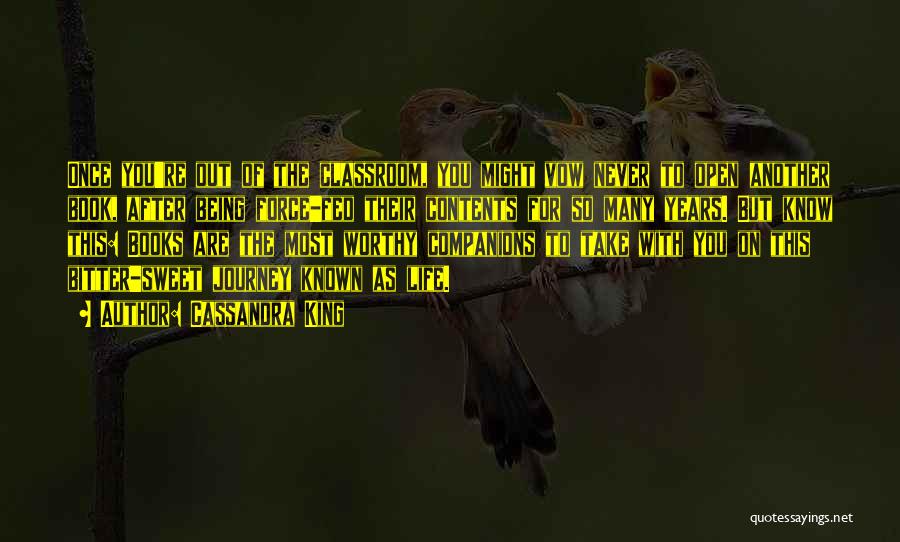 Cassandra King Quotes: Once You're Out Of The Classroom, You Might Vow Never To Open Another Book, After Being Force-fed Their Contents For