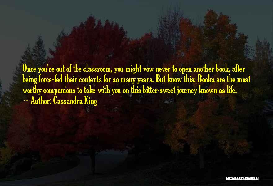 Cassandra King Quotes: Once You're Out Of The Classroom, You Might Vow Never To Open Another Book, After Being Force-fed Their Contents For