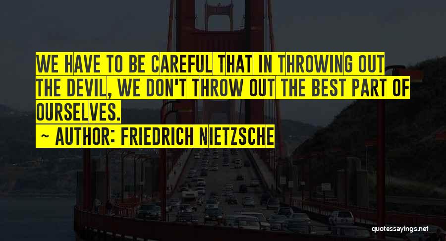 Friedrich Nietzsche Quotes: We Have To Be Careful That In Throwing Out The Devil, We Don't Throw Out The Best Part Of Ourselves.