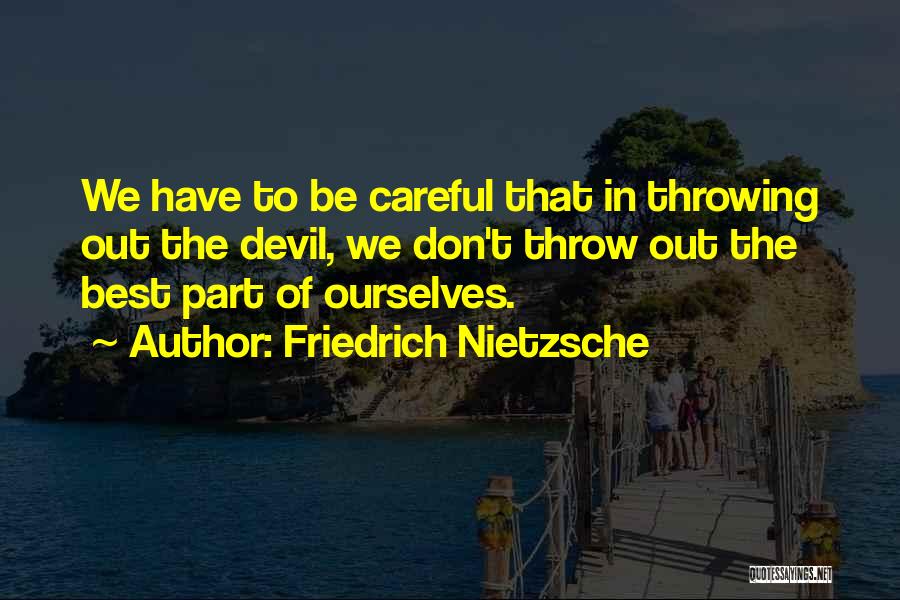 Friedrich Nietzsche Quotes: We Have To Be Careful That In Throwing Out The Devil, We Don't Throw Out The Best Part Of Ourselves.