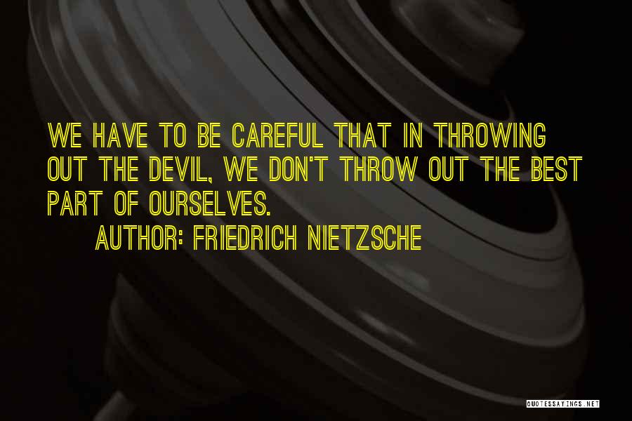 Friedrich Nietzsche Quotes: We Have To Be Careful That In Throwing Out The Devil, We Don't Throw Out The Best Part Of Ourselves.