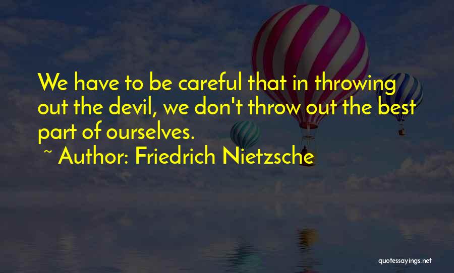 Friedrich Nietzsche Quotes: We Have To Be Careful That In Throwing Out The Devil, We Don't Throw Out The Best Part Of Ourselves.