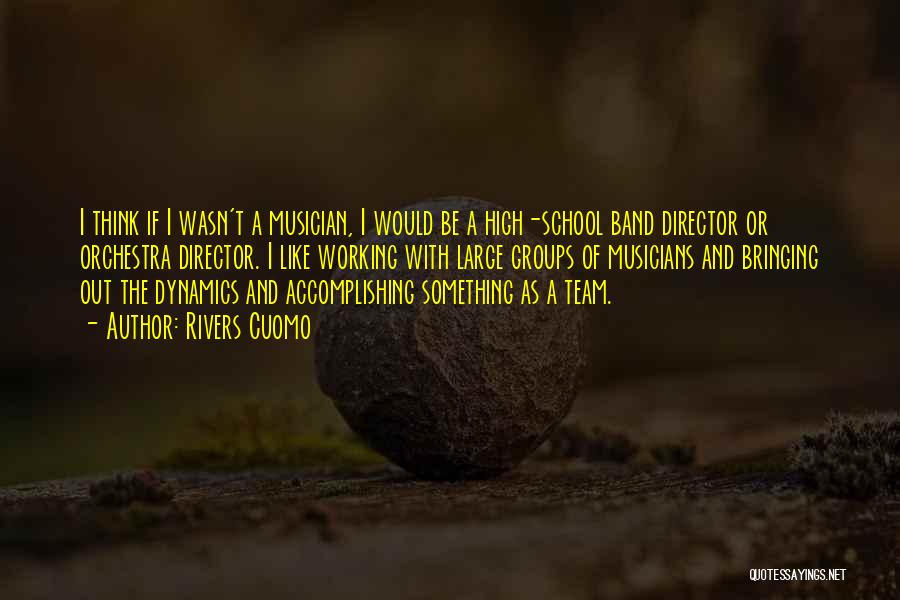 Rivers Cuomo Quotes: I Think If I Wasn't A Musician, I Would Be A High-school Band Director Or Orchestra Director. I Like Working