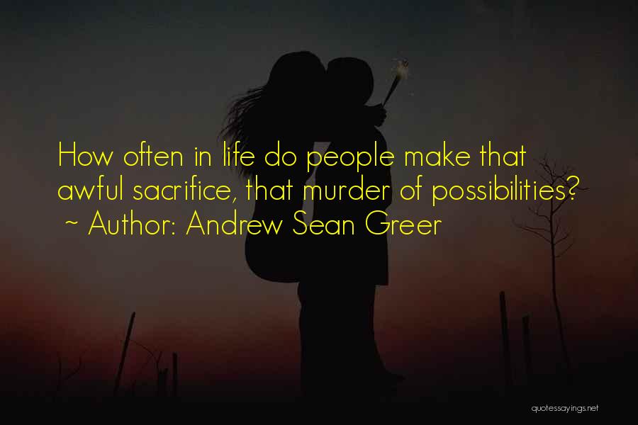Andrew Sean Greer Quotes: How Often In Life Do People Make That Awful Sacrifice, That Murder Of Possibilities?