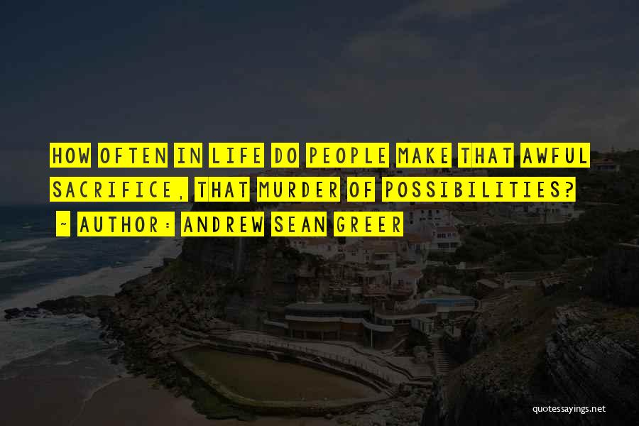 Andrew Sean Greer Quotes: How Often In Life Do People Make That Awful Sacrifice, That Murder Of Possibilities?
