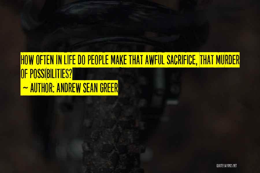 Andrew Sean Greer Quotes: How Often In Life Do People Make That Awful Sacrifice, That Murder Of Possibilities?