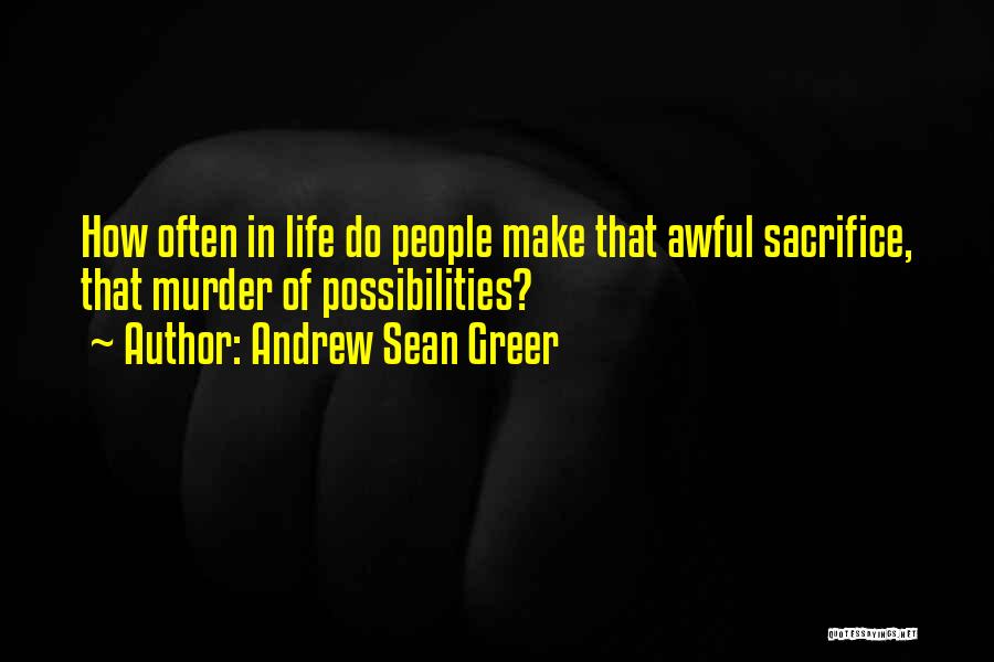 Andrew Sean Greer Quotes: How Often In Life Do People Make That Awful Sacrifice, That Murder Of Possibilities?