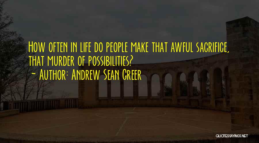 Andrew Sean Greer Quotes: How Often In Life Do People Make That Awful Sacrifice, That Murder Of Possibilities?