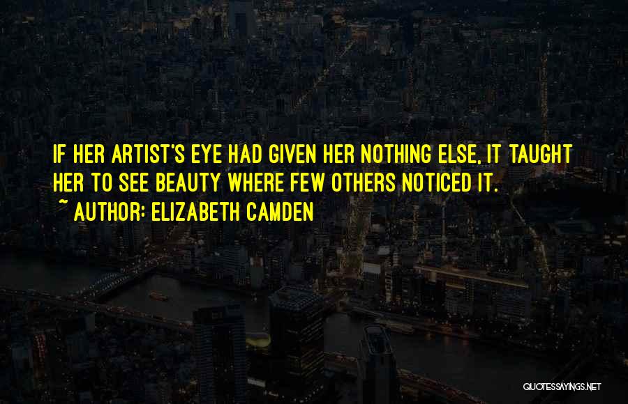 Elizabeth Camden Quotes: If Her Artist's Eye Had Given Her Nothing Else, It Taught Her To See Beauty Where Few Others Noticed It.