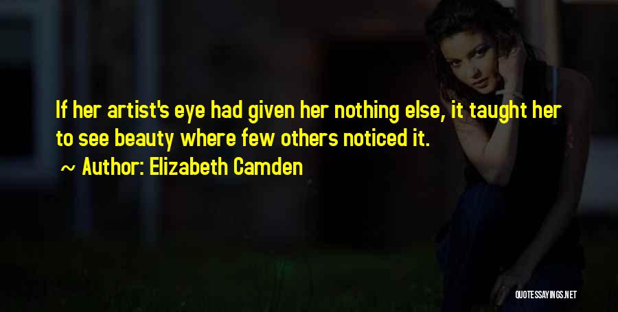 Elizabeth Camden Quotes: If Her Artist's Eye Had Given Her Nothing Else, It Taught Her To See Beauty Where Few Others Noticed It.
