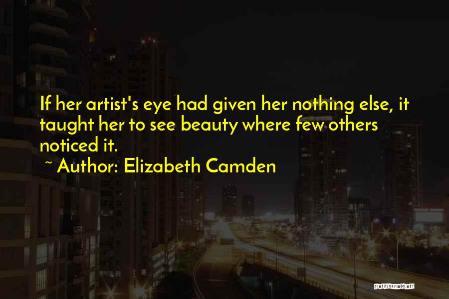 Elizabeth Camden Quotes: If Her Artist's Eye Had Given Her Nothing Else, It Taught Her To See Beauty Where Few Others Noticed It.