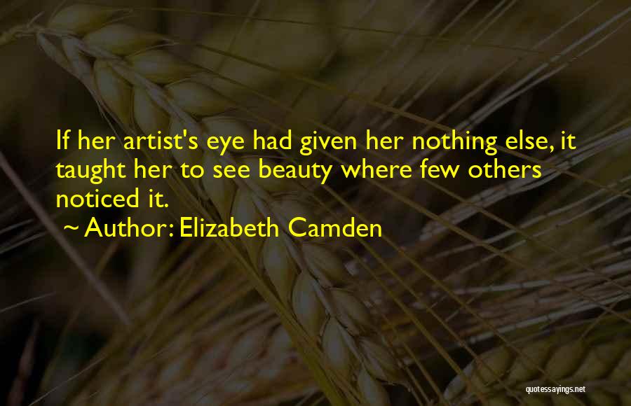 Elizabeth Camden Quotes: If Her Artist's Eye Had Given Her Nothing Else, It Taught Her To See Beauty Where Few Others Noticed It.