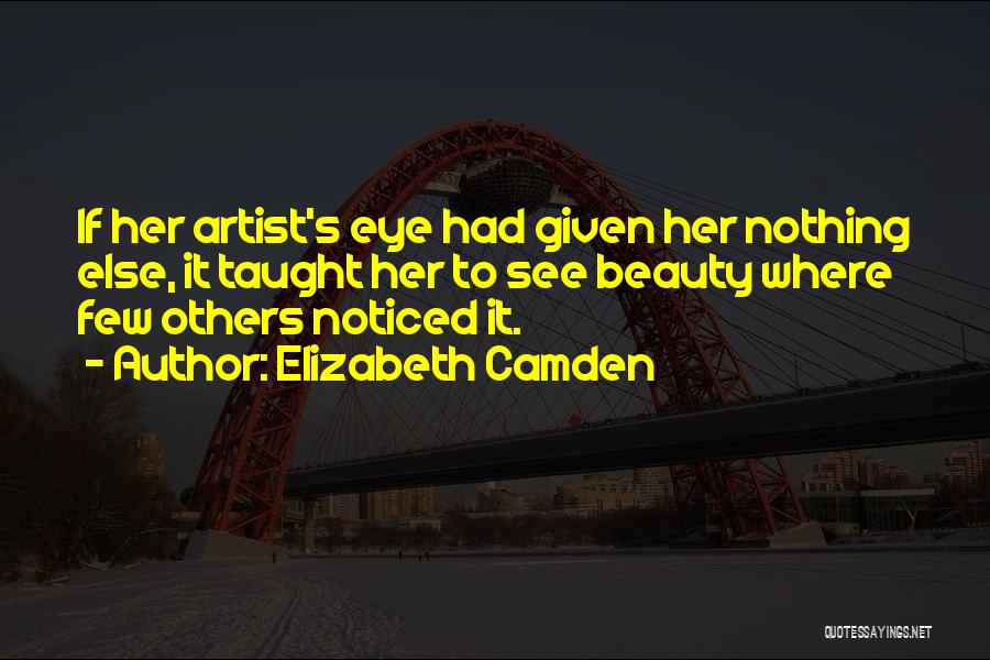Elizabeth Camden Quotes: If Her Artist's Eye Had Given Her Nothing Else, It Taught Her To See Beauty Where Few Others Noticed It.