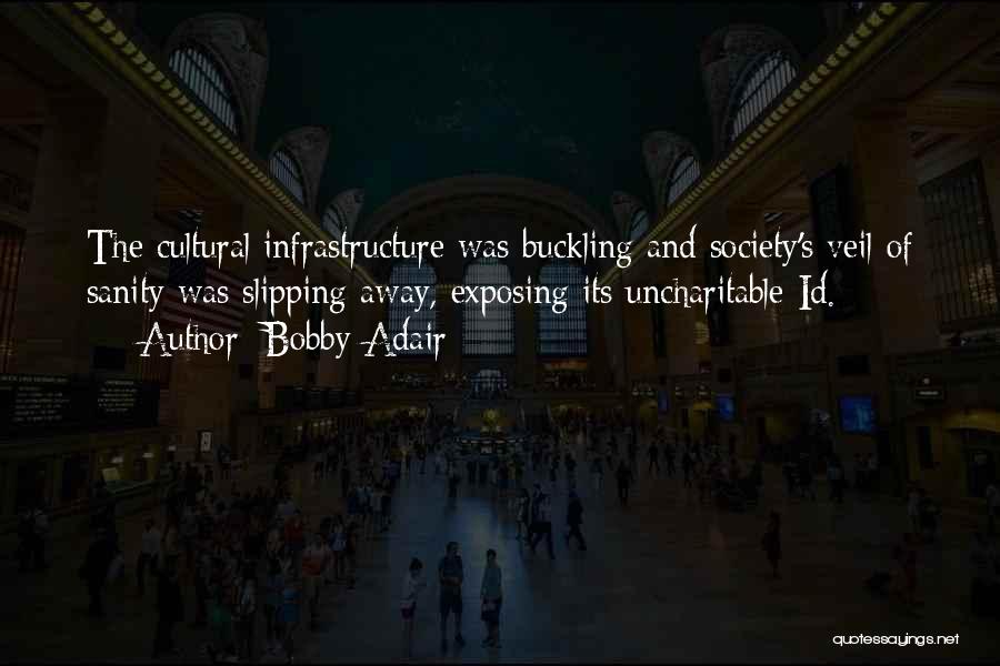 Bobby Adair Quotes: The Cultural Infrastructure Was Buckling And Society's Veil Of Sanity Was Slipping Away, Exposing Its Uncharitable Id.