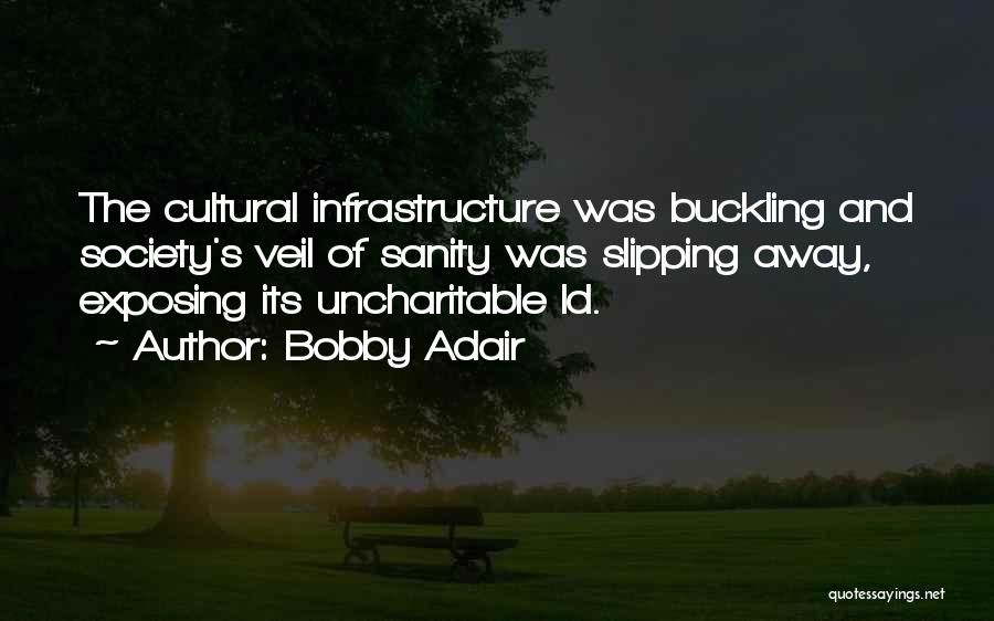 Bobby Adair Quotes: The Cultural Infrastructure Was Buckling And Society's Veil Of Sanity Was Slipping Away, Exposing Its Uncharitable Id.