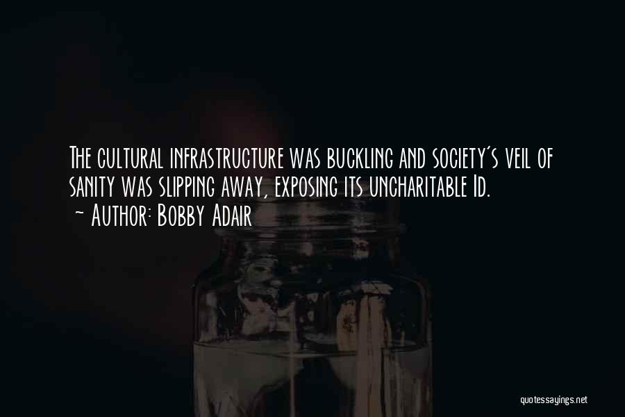 Bobby Adair Quotes: The Cultural Infrastructure Was Buckling And Society's Veil Of Sanity Was Slipping Away, Exposing Its Uncharitable Id.