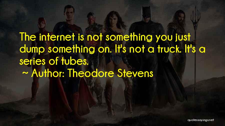 Theodore Stevens Quotes: The Internet Is Not Something You Just Dump Something On. It's Not A Truck. It's A Series Of Tubes.