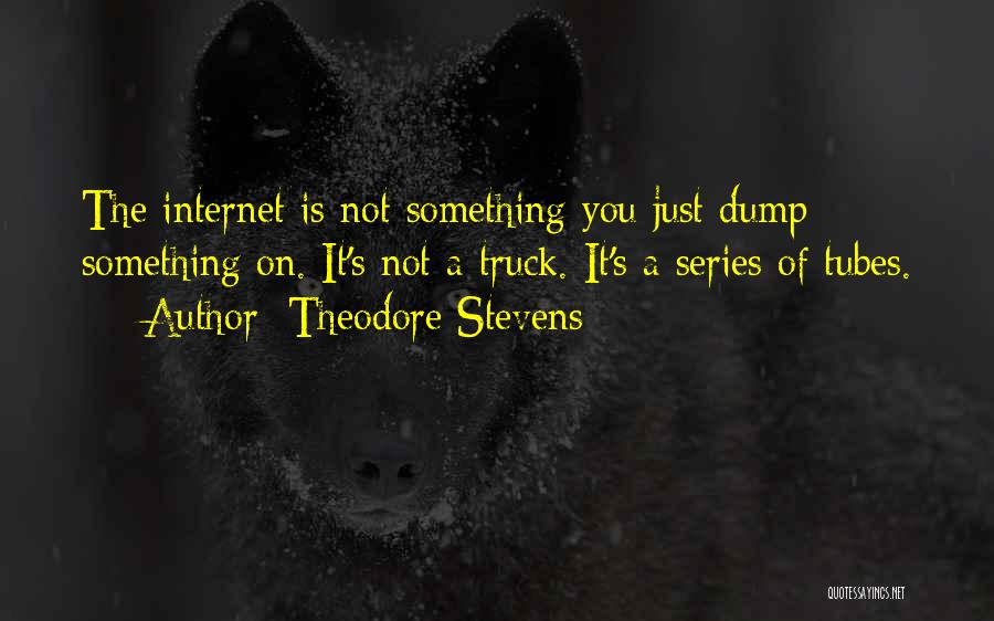 Theodore Stevens Quotes: The Internet Is Not Something You Just Dump Something On. It's Not A Truck. It's A Series Of Tubes.