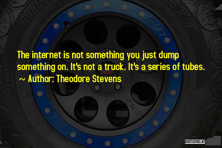 Theodore Stevens Quotes: The Internet Is Not Something You Just Dump Something On. It's Not A Truck. It's A Series Of Tubes.