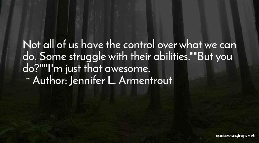 Jennifer L. Armentrout Quotes: Not All Of Us Have The Control Over What We Can Do. Some Struggle With Their Abilities.but You Do?i'm Just