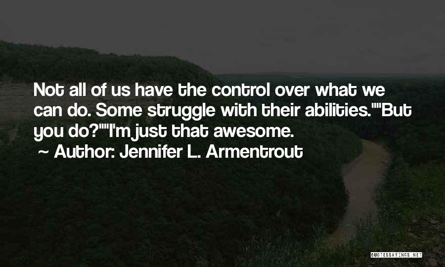 Jennifer L. Armentrout Quotes: Not All Of Us Have The Control Over What We Can Do. Some Struggle With Their Abilities.but You Do?i'm Just