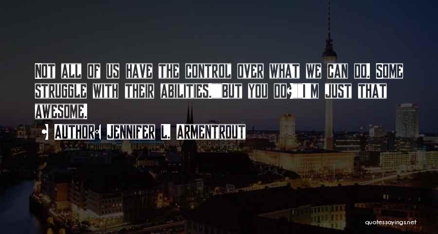 Jennifer L. Armentrout Quotes: Not All Of Us Have The Control Over What We Can Do. Some Struggle With Their Abilities.but You Do?i'm Just