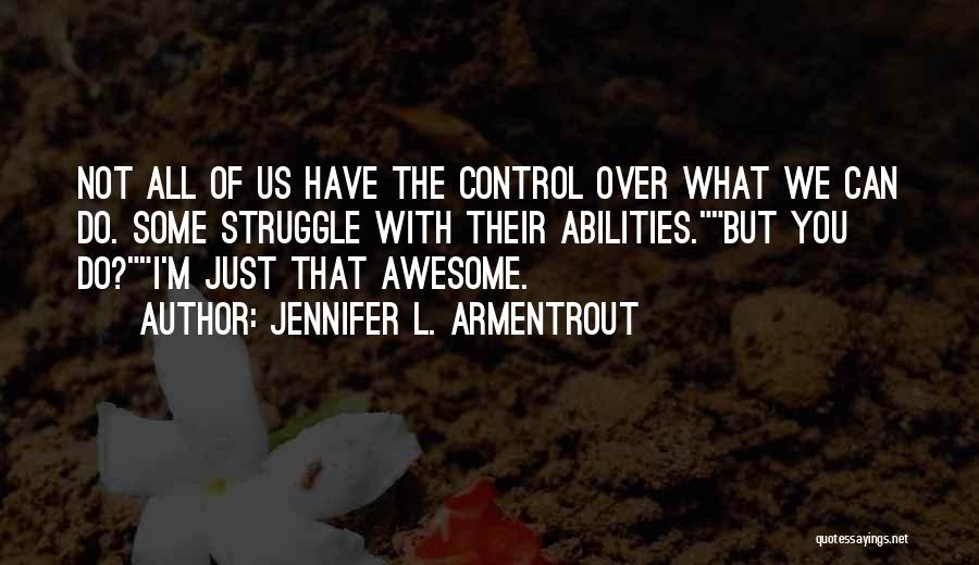 Jennifer L. Armentrout Quotes: Not All Of Us Have The Control Over What We Can Do. Some Struggle With Their Abilities.but You Do?i'm Just