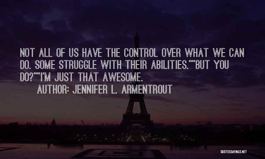 Jennifer L. Armentrout Quotes: Not All Of Us Have The Control Over What We Can Do. Some Struggle With Their Abilities.but You Do?i'm Just