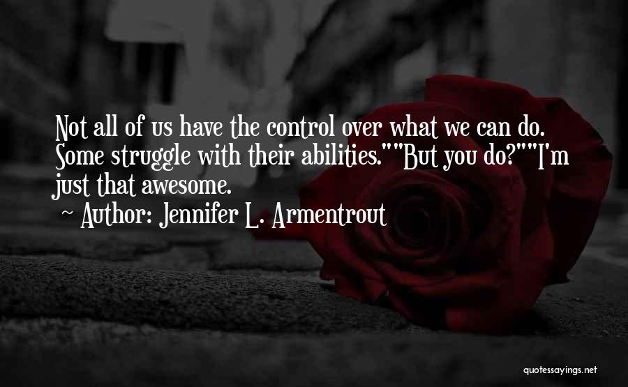 Jennifer L. Armentrout Quotes: Not All Of Us Have The Control Over What We Can Do. Some Struggle With Their Abilities.but You Do?i'm Just