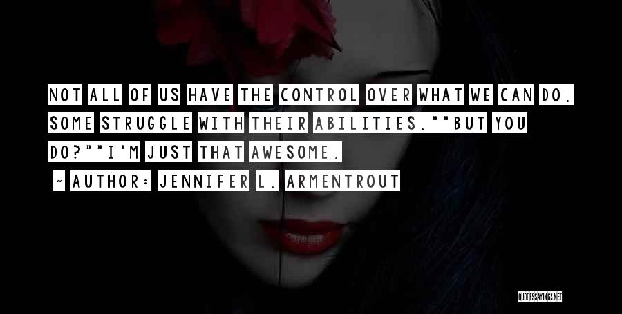 Jennifer L. Armentrout Quotes: Not All Of Us Have The Control Over What We Can Do. Some Struggle With Their Abilities.but You Do?i'm Just