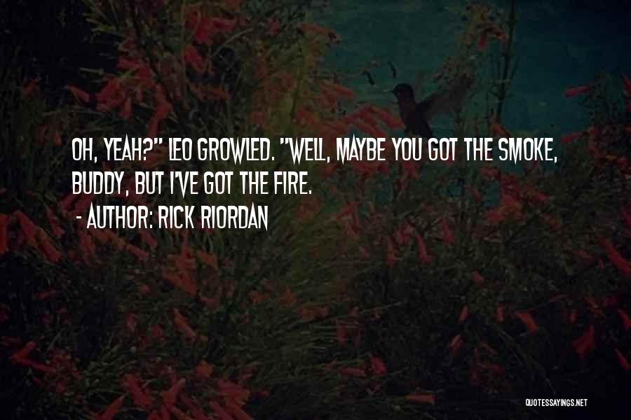 Rick Riordan Quotes: Oh, Yeah? Leo Growled. Well, Maybe You Got The Smoke, Buddy, But I've Got The Fire.