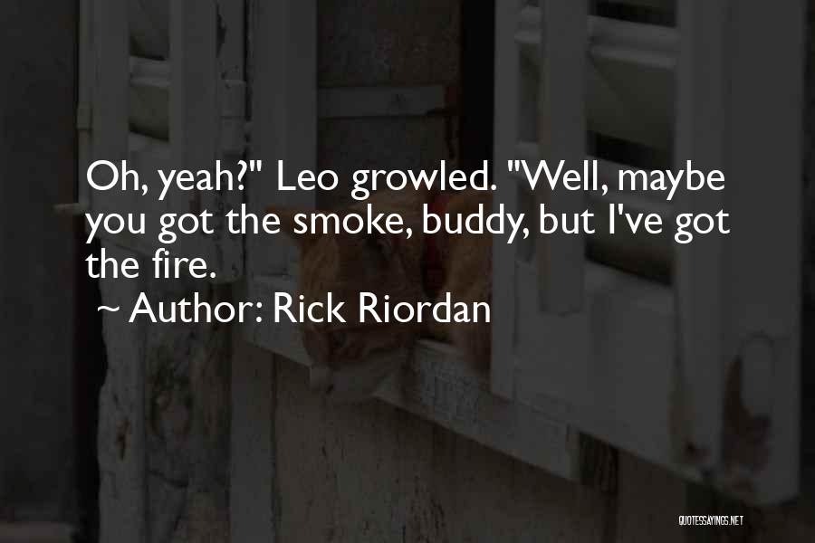 Rick Riordan Quotes: Oh, Yeah? Leo Growled. Well, Maybe You Got The Smoke, Buddy, But I've Got The Fire.
