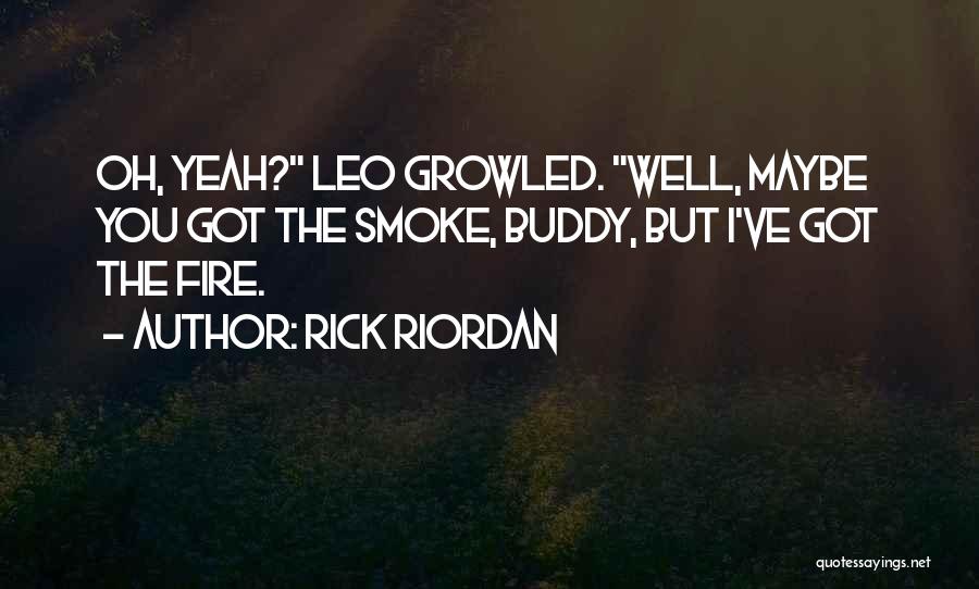 Rick Riordan Quotes: Oh, Yeah? Leo Growled. Well, Maybe You Got The Smoke, Buddy, But I've Got The Fire.