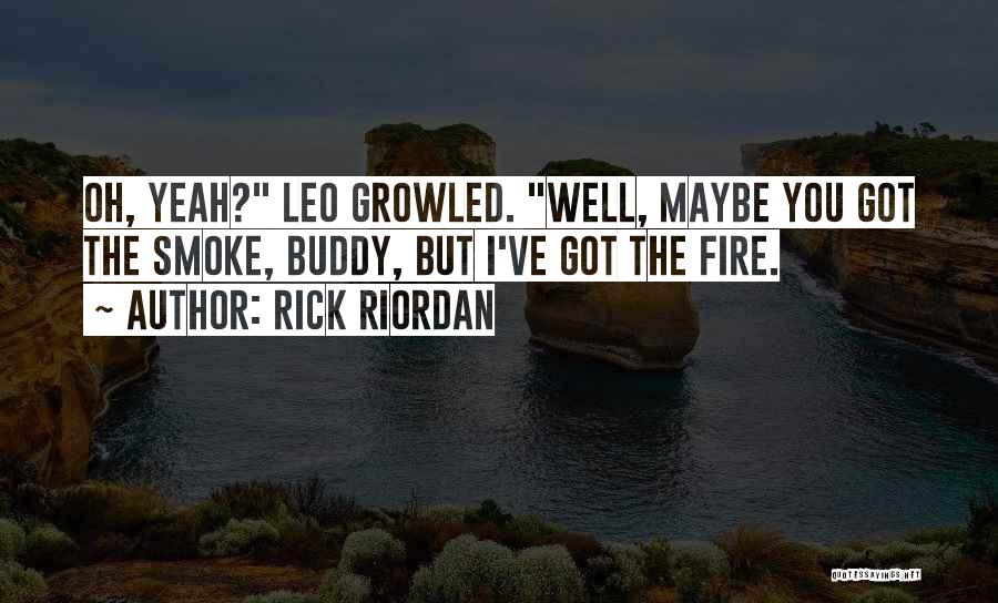 Rick Riordan Quotes: Oh, Yeah? Leo Growled. Well, Maybe You Got The Smoke, Buddy, But I've Got The Fire.
