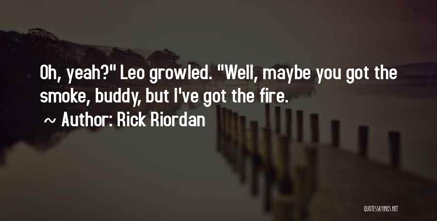 Rick Riordan Quotes: Oh, Yeah? Leo Growled. Well, Maybe You Got The Smoke, Buddy, But I've Got The Fire.