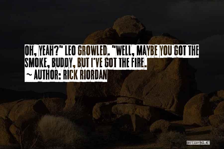 Rick Riordan Quotes: Oh, Yeah? Leo Growled. Well, Maybe You Got The Smoke, Buddy, But I've Got The Fire.
