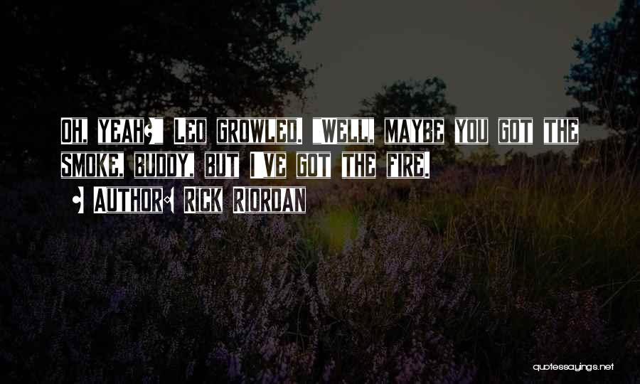 Rick Riordan Quotes: Oh, Yeah? Leo Growled. Well, Maybe You Got The Smoke, Buddy, But I've Got The Fire.