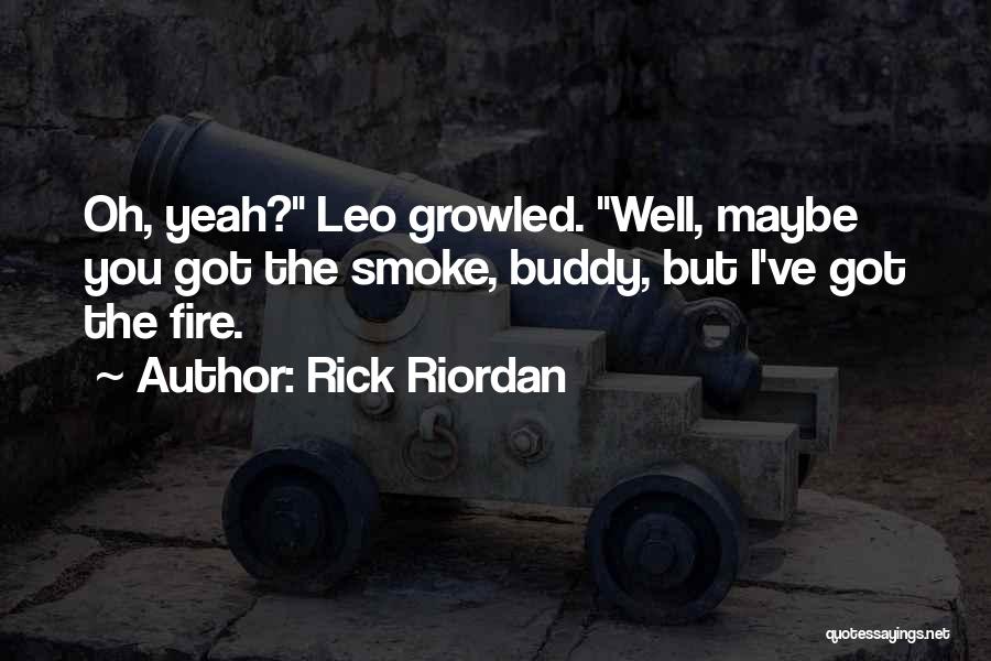 Rick Riordan Quotes: Oh, Yeah? Leo Growled. Well, Maybe You Got The Smoke, Buddy, But I've Got The Fire.